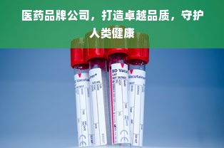 医药品牌公司，打造卓越品质，守护人类健康