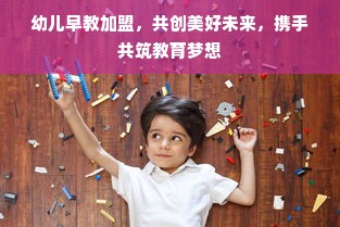 幼儿早教加盟，共创美好未来，携手共筑教育梦想