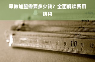 早教加盟需要多少钱？全面解读费用结构