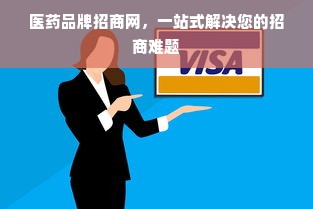 医药品牌招商网，一站式解决您的招商难题