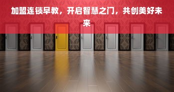 加盟连锁早教，开启智慧之门，共创美好未来