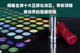 揭秘全球十大品牌化妆品，带你领略美妆界的璀璨明珠