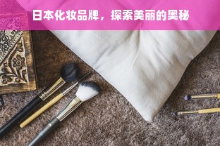 日本化妆品牌，探索美丽的奥秘
