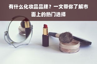 有什么化妆品品牌？一文带你了解市面上的热门选择