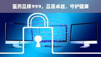 医药品牌999，品质卓越，守护健康