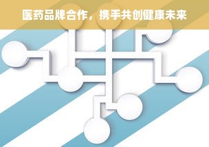 医药品牌合作，携手共创健康未来