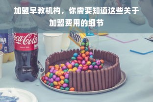 加盟早教机构，你需要知道这些关于加盟费用的细节