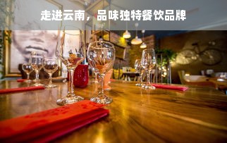 走进云南，品味独特餐饮品牌