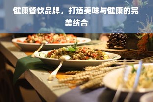 健康餐饮品牌，打造美味与健康的完美结合