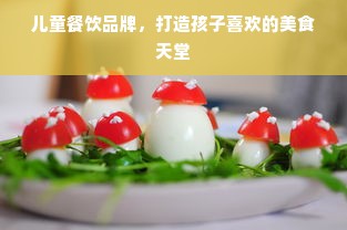 儿童餐饮品牌，打造孩子喜欢的美食天堂