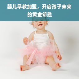婴儿早教加盟，开启孩子未来的黄金钥匙