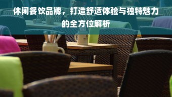 休闲餐饮品牌，打造舒适体验与独特魅力的全方位解析