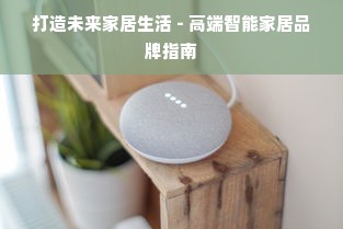 打造未来家居生活 - 高端智能家居品牌指南