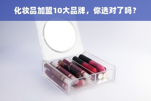 化妆品加盟10大品牌，你选对了吗？