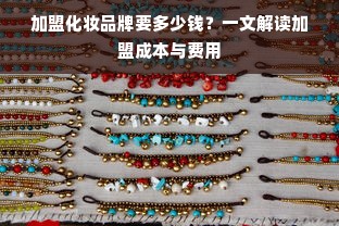 加盟化妆品牌要多少钱？一文解读加盟成本与费用