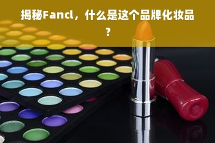 揭秘Fancl，什么是这个品牌化妆品？