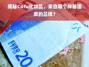 揭秘Cofu化妆品，来自哪个神秘国度的品牌？
