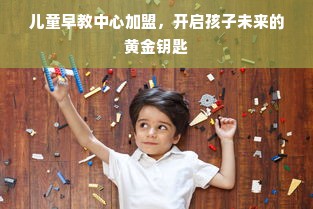 儿童早教中心加盟，开启孩子未来的黄金钥匙