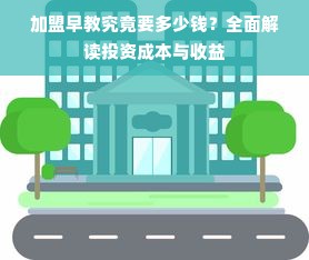 加盟早教究竟要多少钱？全面解读投资成本与收益