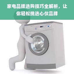 家电品牌选购技巧全解析，让你轻松挑选心仪品牌