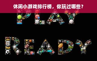 休闲小游戏排行榜，你玩过哪些？
