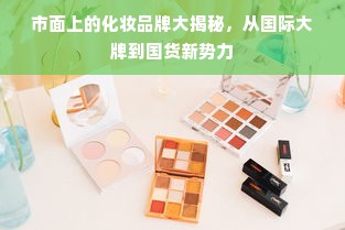 市面上的化妆品牌大揭秘，从国际大牌到国货新势力