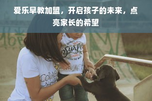 爱乐早教加盟，开启孩子的未来，点亮家长的希望