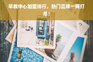 早教中心加盟排行，热门品牌一网打尽！