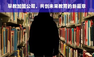 早教加盟公司，共创未来教育的新篇章