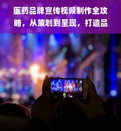 医药品牌宣传视频制作全攻略，从策划到呈现，打造品牌魅力