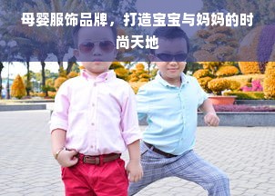 母婴服饰品牌，打造宝宝与妈妈的时尚天地