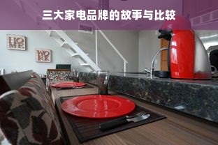 三大家电品牌的故事与比较