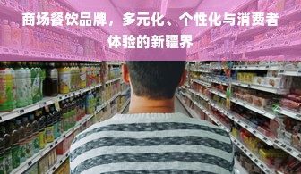 商场餐饮品牌，多元化、个性化与消费者体验的新疆界
