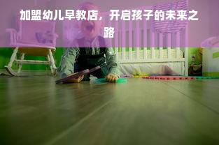 加盟幼儿早教店，开启孩子的未来之路