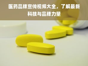 医药品牌宣传视频大全，了解最新科技与品牌力量