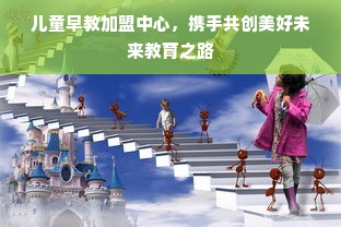 儿童早教加盟中心，携手共创美好未来教育之路
