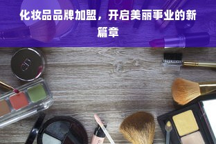 化妆品品牌加盟，开启美丽事业的新篇章