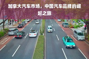 加拿大汽车市场，中国汽车品牌的崛起之旅