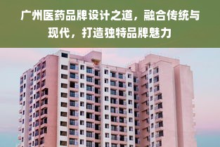 广州医药品牌设计之道，融合传统与现代，打造独特品牌魅力
