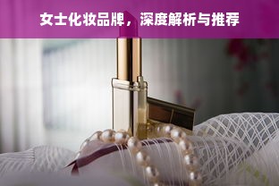 女士化妆品牌，深度解析与推荐