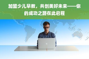 加盟少儿早教，共创美好未来——你的成功之路在此启程