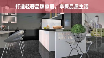打造轻奢品牌家居，享受品质生活