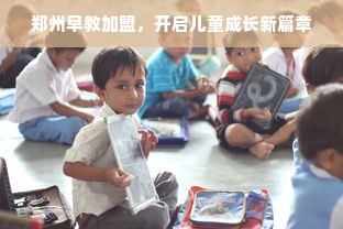 郑州早教加盟，开启儿童成长新篇章