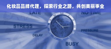 化妆品品牌代理，探索行业之路，共创美丽事业