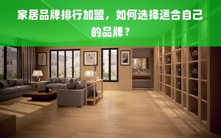 家居品牌排行加盟，如何选择适合自己的品牌？