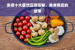 安徽十大餐饮品牌探秘，美食背后的故事