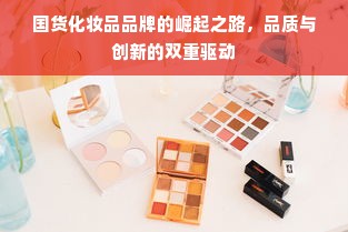 国货化妆品品牌的崛起之路，品质与创新的双重驱动