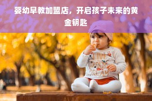 婴幼早教加盟店，开启孩子未来的黄金钥匙