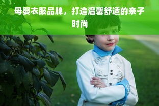 母婴衣服品牌，打造温馨舒适的亲子时尚