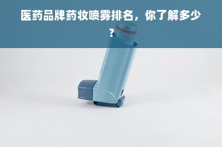医药品牌药妆喷雾排名，你了解多少？